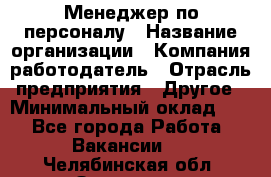 1Менеджер по персоналу › Название организации ­ Компания-работодатель › Отрасль предприятия ­ Другое › Минимальный оклад ­ 1 - Все города Работа » Вакансии   . Челябинская обл.,Златоуст г.